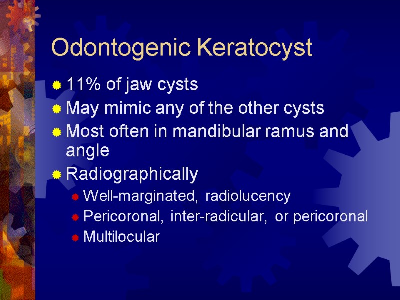 Odontogenic Keratocyst 11% of jaw cysts May mimic any of the other cysts Most